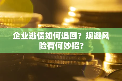 济南企业逃债如何追回？规避风险有何妙招？
