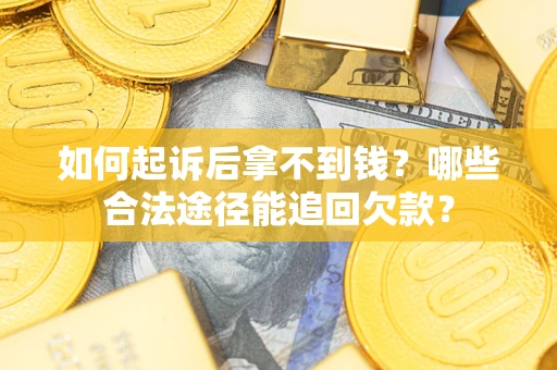 济南如何起诉后拿不到钱？哪些合法途径能追回欠款？