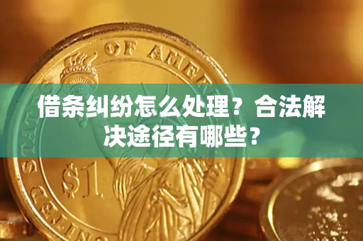 济南借条纠纷怎么处理？合法解决途径有哪些？