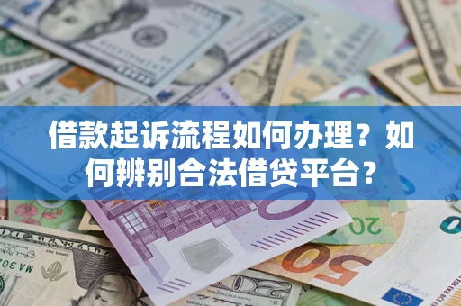 济南借款起诉流程如何办理？如何辨别合法借贷平台？