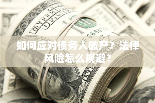 济南如何应对债务人破产？法律风险怎么规避？