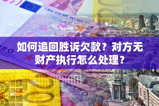 济南如何追回胜诉欠款？对方无财产执行怎么处理？