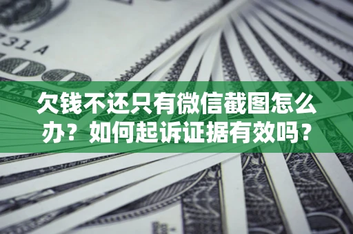 济南欠钱不还只有微信截图怎么办？如何起诉证据有效吗？