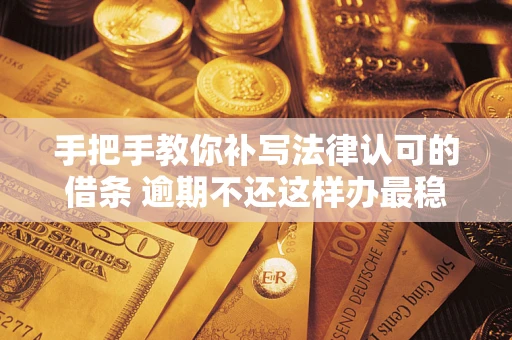 济南手把手教你补写法律认可的借条 逾期不还这样办最稳妥