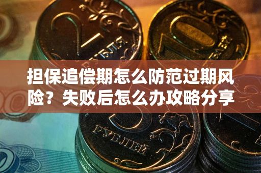 济南担保追偿期怎么防范过期风险？失败后怎么办攻略分享
