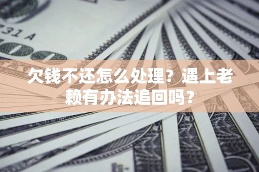 济南欠钱不还怎么处理？遇上老赖有办法追回吗？