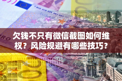 济南欠钱不只有微信截图如何维权？风险规避有哪些技巧？
