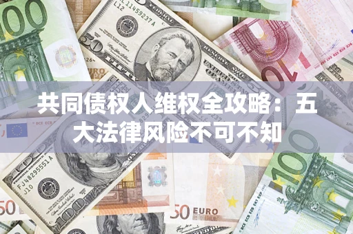 济南共同债权人维权全攻略：五大法律风险不可不知