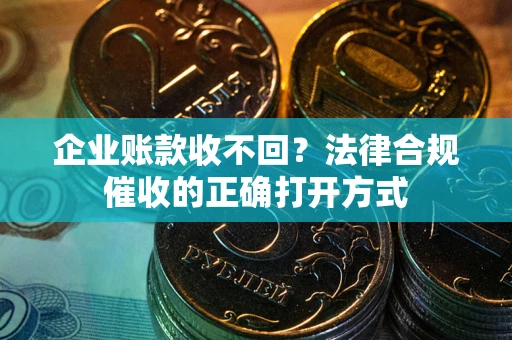济南企业账款收不回？法律合规催收的正确打开方式