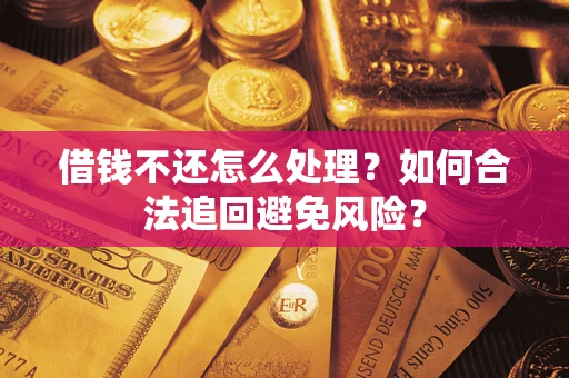济南借钱不还怎么处理？如何合法追回避免风险？