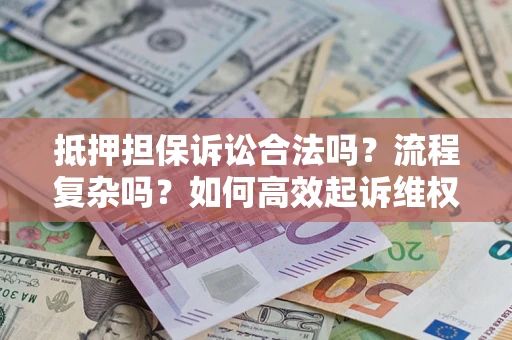 济南抵押担保诉讼合法吗？流程复杂吗？如何高效起诉维权？