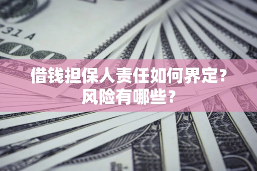 济南借钱担保人责任如何界定？风险有哪些？
