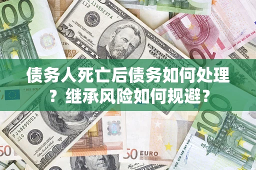济南债务人死亡后债务如何处理？继承风险如何规避？
