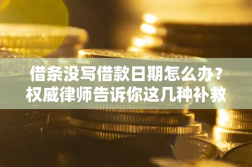 济南借条没写借款日期怎么办？权威律师告诉你这几种补救方法！