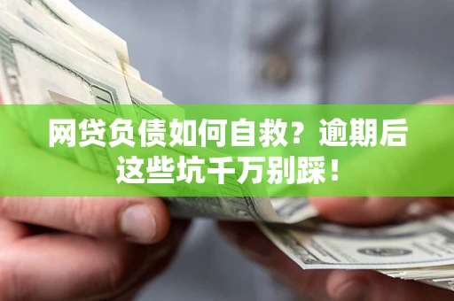 济南网贷负债如何自救？逾期后这些坑千万别踩！