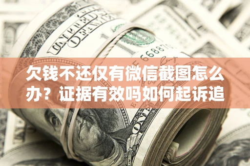 济南欠钱不还仅有微信截图怎么办？证据有效吗如何起诉追回欠款？
