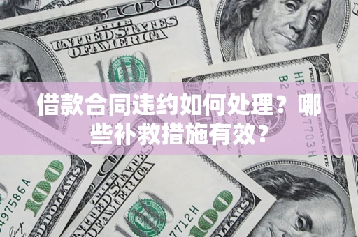 济南借款合同违约如何处理？哪些补救措施有效？
