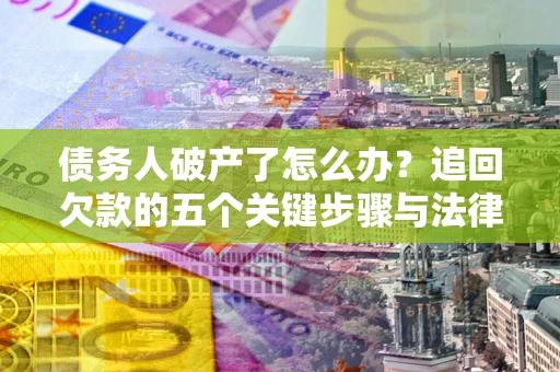 济南债务人破产了怎么办？追回欠款的五个关键步骤与法律策略
