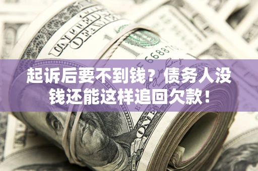 济南起诉后要不到钱？债务人没钱还能这样追回欠款！