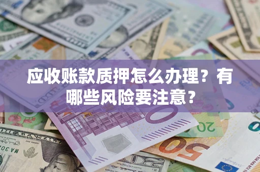 济南应收账款质押怎么办理？有哪些风险要注意？