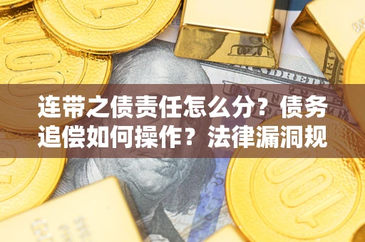 济南连带之债责任怎么分？债务追偿如何操作？法律漏洞规避指南