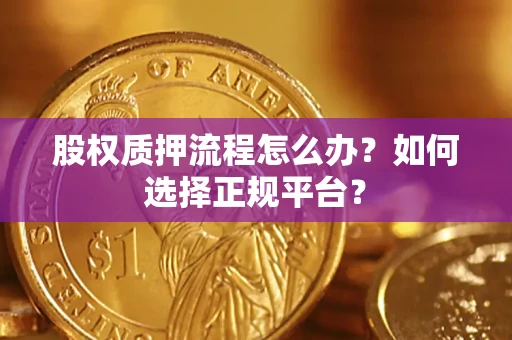 济南股权质押流程怎么办？如何选择正规平台？