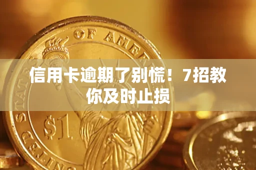 济南信用卡逾期了别慌！7招教你及时止损