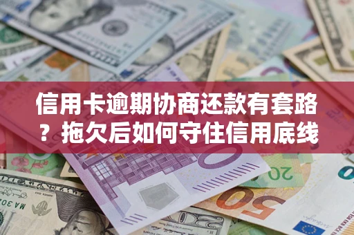 济南信用卡逾期协商还款有套路？拖欠后如何守住信用底线？