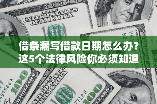 济南借条漏写借款日期怎么办？这5个法律风险你必须知道