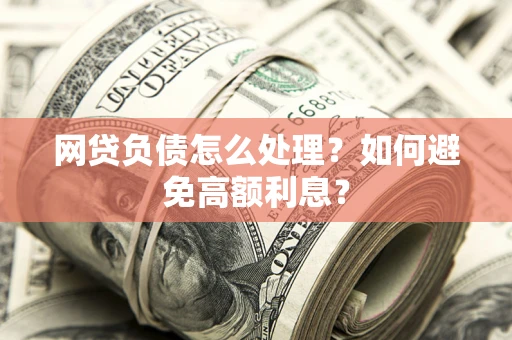 济南网贷负债怎么处理？如何避免高额利息？