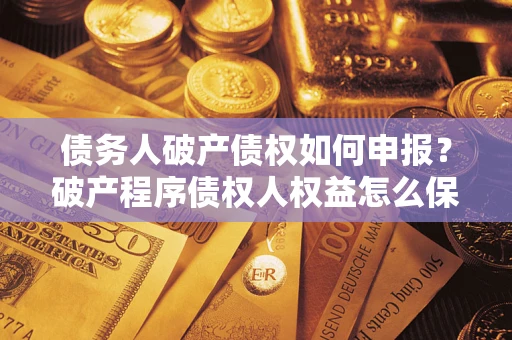 济南债务人破产债权如何申报？破产程序债权人权益怎么保障？