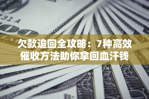 济南欠款追回全攻略：7种高效催收方法助你拿回血汗钱