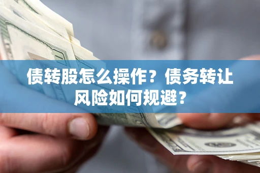济南债转股怎么操作？债务转让风险如何规避？