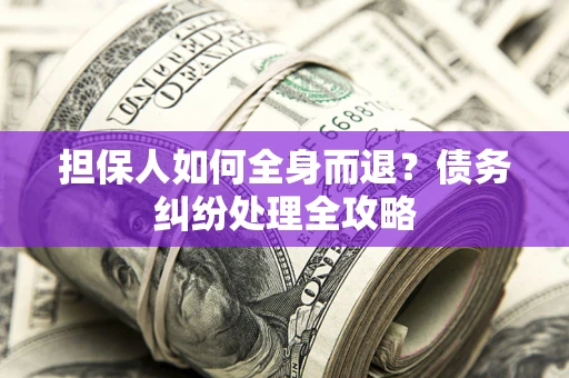 济南担保人如何全身而退？债务纠纷处理全攻略