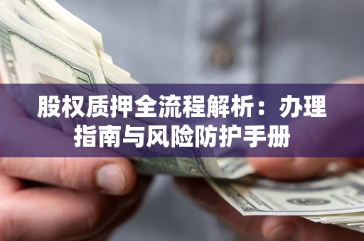 济南股权质押全流程解析：办理指南与风险防护手册