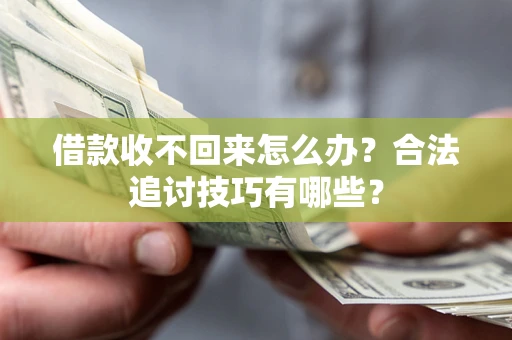 济南借款收不回来怎么办？合法追讨技巧有哪些？