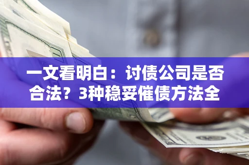 济南一文看明白：讨债公司是否合法？3种稳妥催债方法全解析