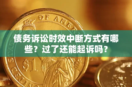 济南债务诉讼时效中断方式有哪些？过了还能起诉吗？