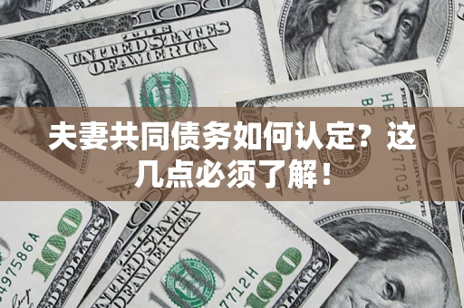 济南夫妻共同债务如何认定？这几点必须了解！