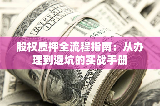 济南股权质押全流程指南：从办理到避坑的实战手册