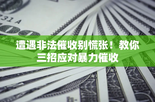 济南遭遇非法催收别慌张！教你三招应对暴力催收