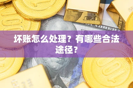 济南坏账怎么处理？有哪些合法途径？