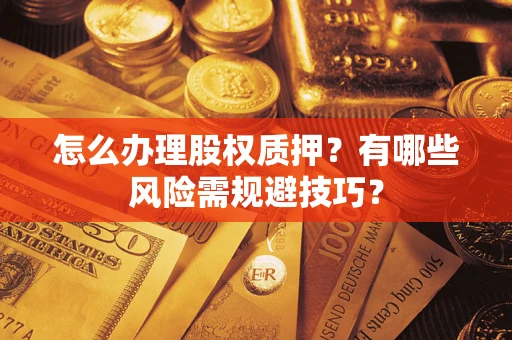 济南怎么办理股权质押？有哪些风险需规避技巧？