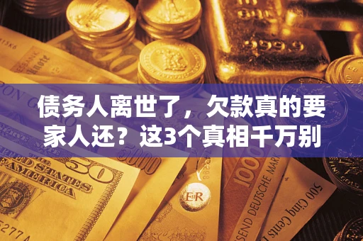 济南债务人离世了，欠款真的要家人还？这3个真相千万别弄错