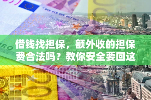 济南借钱找担保，额外收的担保费合法吗？教你安全要回这笔钱
