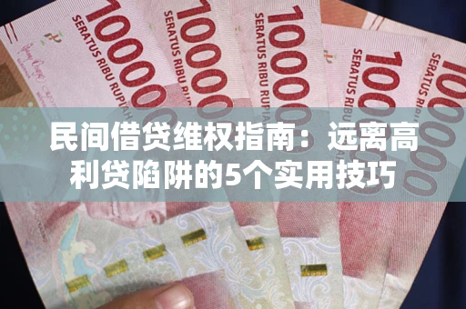 济南民间借贷维权指南：远离高利贷陷阱的5个实用技巧