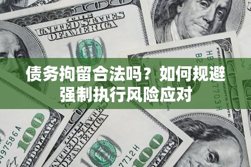 济南债务拘留合法吗？如何规避强制执行风险应对