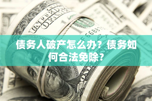 济南债务人破产怎么办？债务如何合法免除？