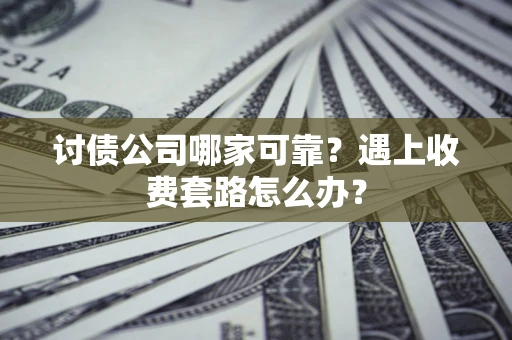 济南讨债公司哪家可靠？遇上收费套路怎么办？