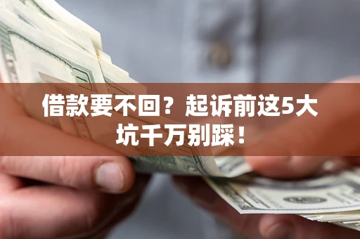 济南借款要不回？起诉前这5大坑千万别踩！